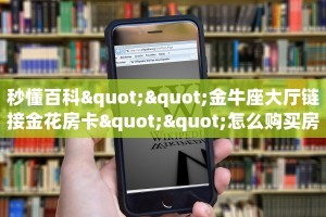 秒懂百科""金牛座大厅链接金花房卡""怎么购买房卡‘获取大厅链接