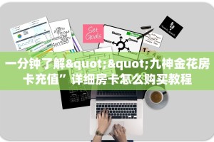 一分钟了解""九神金花房卡充值”详细房卡怎么购买教程