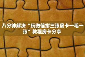 八分钟解决“玩微信拼三张房卡一毛一张”教程房卡分享 