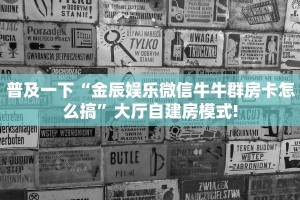 普及一下“金辰娱乐微信牛牛群房卡怎么搞”大厅自建房模式!