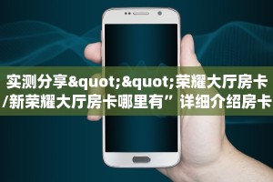 实测分享""荣耀大厅房卡/新荣耀大厅房卡哪里有”详细介绍房卡使用