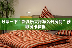 全攻略普及""乐游链接大厅房卡充值""在哪里获取房卡充值教程