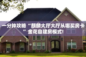一分钟攻略“麒麟大厅大厅从哪买房卡”金花自建房模式!