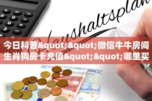 今日科普""微信牛牛房间生肖狗房卡充值""哪里买房卡"获取链接