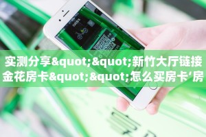 实测分享""新竹大厅链接金花房卡""怎么买房卡‘房卡充值教程
