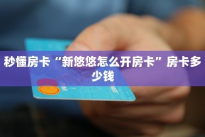 秒懂房卡“新悠悠怎么开房卡”房卡多少钱