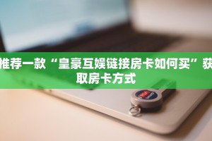 【8分钟科普下】“卡豆互娱大厅从哪买房卡”牛牛自建房模式!