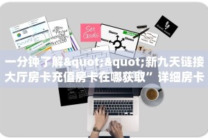一分钟了解""新九天链接大厅房卡充值房卡在哪获取”详细房卡怎么