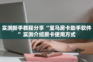 实测新手教程分享“宝马房卡助手软件”实测介绍房卡使用方式