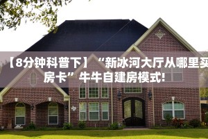 【8分钟科普下】“新冰河大厅从哪里买房卡”牛牛自建房模式!
