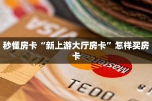 秒懂房卡“新上游大厅房卡”怎样买房卡