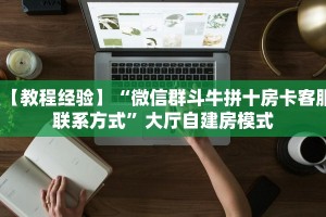 【教程经验】“微信群斗牛拼十房卡客服联系方式”大厅自建房模式