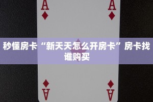 秒懂房卡“新天天怎么开房卡”房卡找谁购买