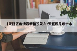 【天涯区疫情最新情况发布/天涯区是哪个市】