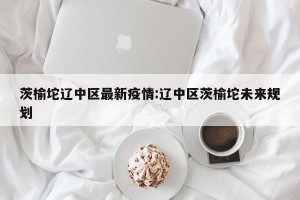 茨榆坨辽中区最新疫情:辽中区茨榆坨未来规划