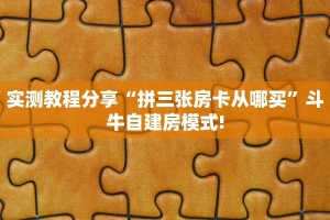 实测教程分享“拼三张房卡从哪买”斗牛自建房模式!