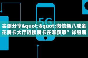 实测分享""微信新八戒金花房卡大厅链接房卡在哪获取”详细房卡
