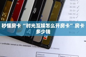 秒懂房卡“时光互娱怎么开房卡”房卡多少钱