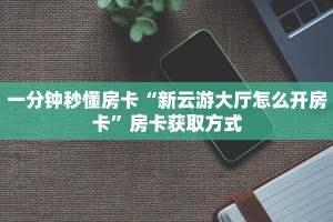 一分钟秒懂房卡“新云游大厅怎么开房卡”房卡获取方式