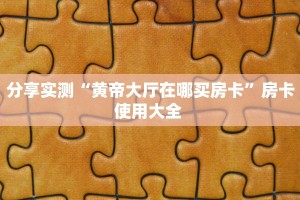 分享实测“黄帝大厅在哪买房卡”房卡使用大全 