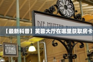 【最新科普】芙蓉大厅在哪里获取房卡
