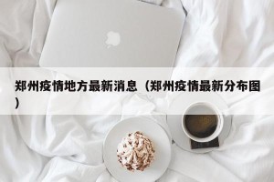 郑州疫情地方最新消息（郑州疫情最新分布图）