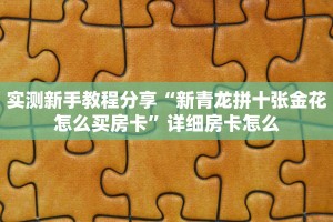 实测新手教程分享“新青龙拼十张金花怎么买房卡”详细房卡怎么