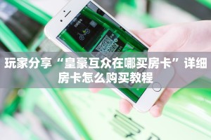 玩家分享“皇豪互众在哪买房卡”详细房卡怎么购买教程