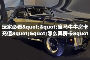 玩家必看""宝马牛牛房卡充值""怎么弄房卡"详细步骤分享!!!