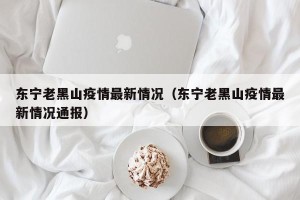 东宁老黑山疫情最新情况（东宁老黑山疫情最新情况通报）