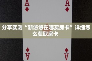 分享实测“新悠悠在哪买房卡”详细怎么获取房卡 