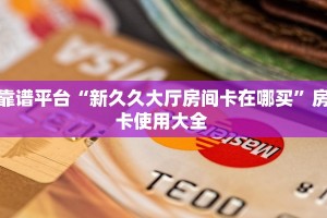 靠谱平台“新久久大厅房间卡在哪买”房卡使用大全 