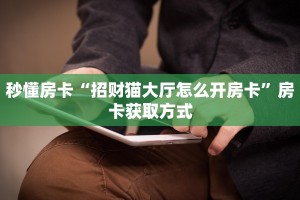 秒懂房卡“招财猫大厅怎么开房卡”房卡获取方式