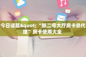 今日话题"“新二号大厅房卡总代理”房卡使用大全 