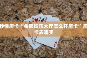 秒懂房卡“金辰娱乐大厅怎么开房卡”房卡去哪买