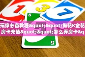 玩家必备教程""梅花K金花房卡充值""怎么弄房卡"详细步骤分享