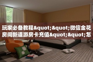 2秒独家揭密“神速微信金花链接房卡充值房卡在哪获取”详细房卡
