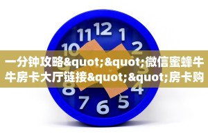 一分钟攻略""微信蜜蜂牛牛房卡大厅链接""房卡购买方法”获取教程
