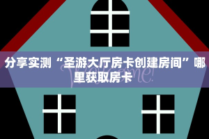 分享实测“圣游大厅房卡创建房间”哪里获取房卡 