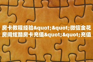 房卡教程经验""微信金花房间炫酷房卡充值""充值方式"分享房卡给大家