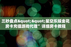 三秒盘点""星空乐娱金花房卡充值游戏代理”详细房卡教程