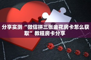 分享实测“微信拼三张金花房卡怎么获取”教程房卡分享 