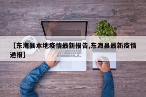 【东海县本地疫情最新报告,东海县最新疫情通报】