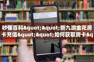 秒懂百科""新九游金花房卡充值""如何获取房卡"详细提取教程!