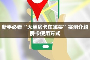 新手必看“大圣房卡在哪买”实测介绍房卡使用方式