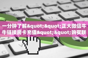 一分钟了解""正大微信牛牛链接房卡充值""购买联系方式"房卡充值