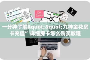 一分钟了解""九神金花房卡充值”详细房卡怎么购买教程