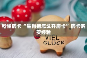 秒懂房卡“生肖猪怎么开房卡”房卡购买经验