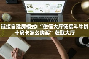 链接自建房模式!“微信大厅链接斗牛拼十房卡怎么购买”获取大厅