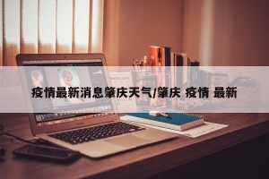疫情最新消息肇庆天气/肇庆 疫情 最新